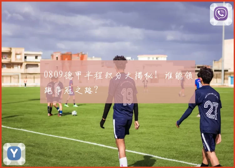 0809德甲半程积分大揭秘!谁能领跑争冠之路?