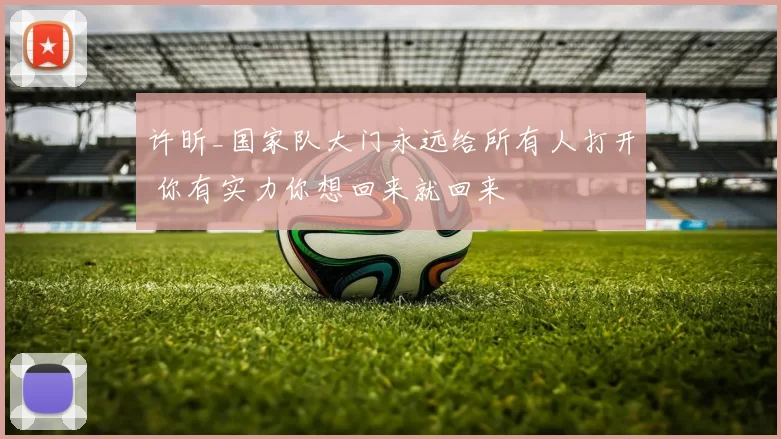 许昕_国家队大门永远给所有人打开 你有实力你想回来就回来