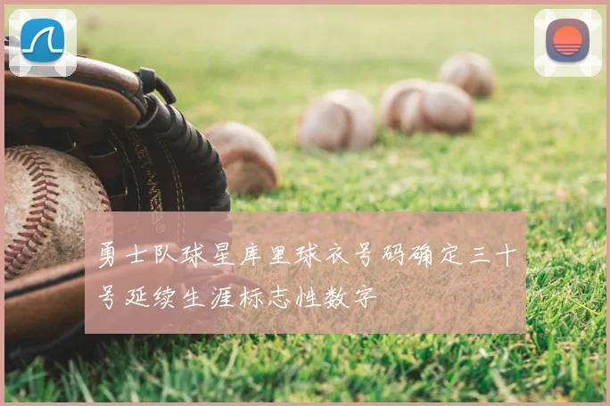 勇士队球星库里球衣号码确定三十号延续生涯标志性数字