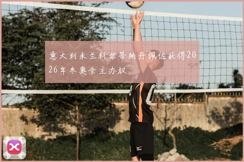 意大利米兰科尔蒂纳丹佩佐获得2026年冬奥会主办权