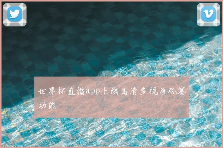 世界杯直播app上线高清多视角观赛功能