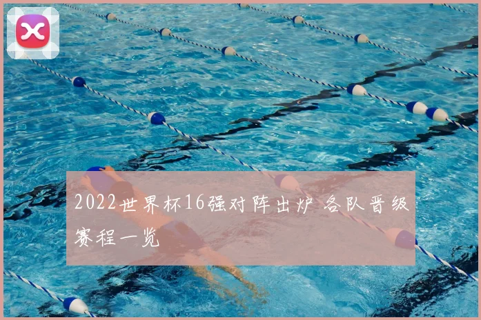 2022世界杯16强对阵出炉 各队晋级赛程一览