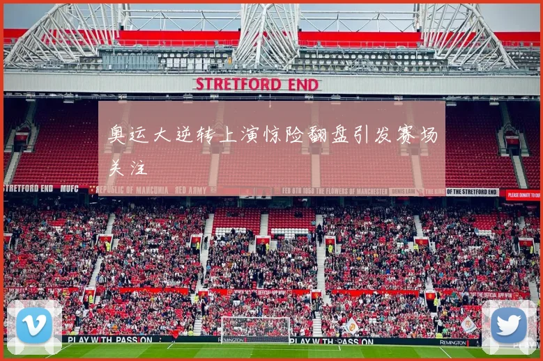 奥运大逆转上演惊险翻盘引发赛场关注