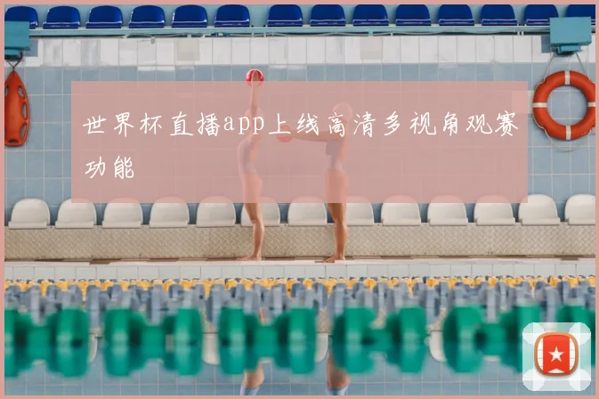 世界杯直播app上线高清多视角观赛功能