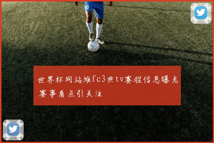 世界杯网站堆fc3典tv赛程信息曝光 赛事看点引关注