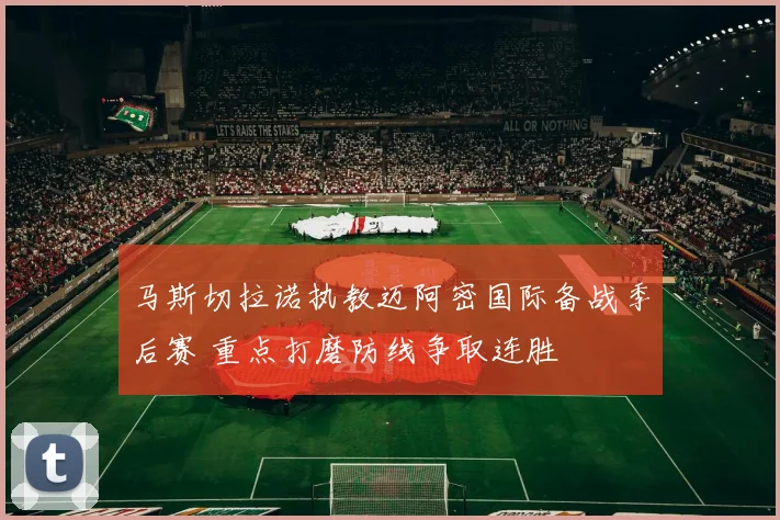 马斯切拉诺执教迈阿密国际备战季后赛 重点打磨防线争取连胜