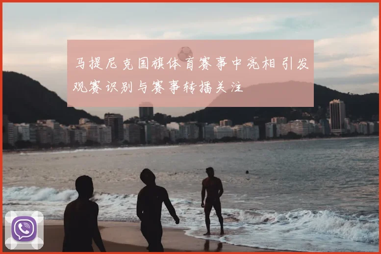 马提尼克国旗体育赛事中亮相 引发观赛识别与赛事转播关注