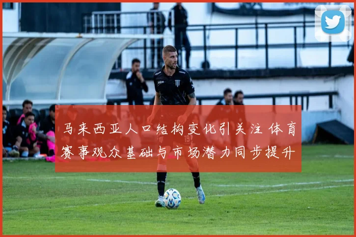 马来西亚人口结构变化引关注 体育赛事观众基础与市场潜力同步提升