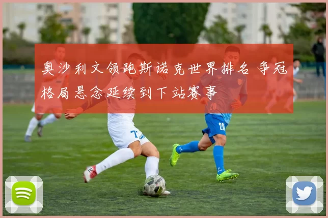 奥沙利文领跑斯诺克世界排名 争冠格局悬念延续到下站赛事