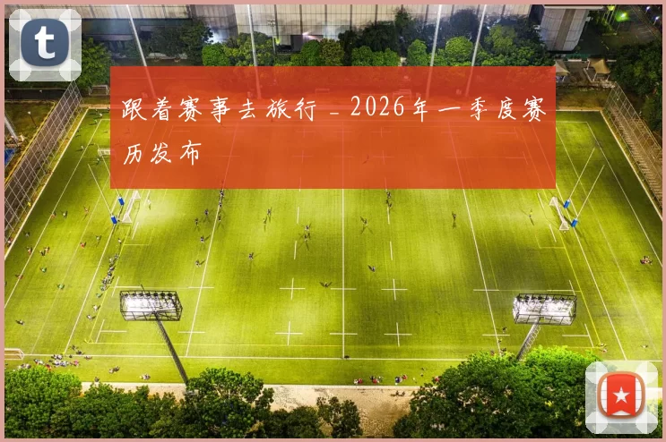 跟着赛事去旅行 _ 2026年一季度赛历发布