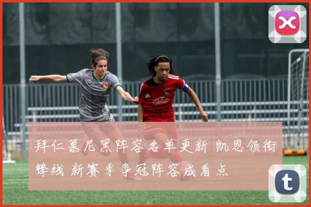 拜仁慕尼黑阵容名单更新 凯恩领衔锋线 新赛季争冠阵容成看点