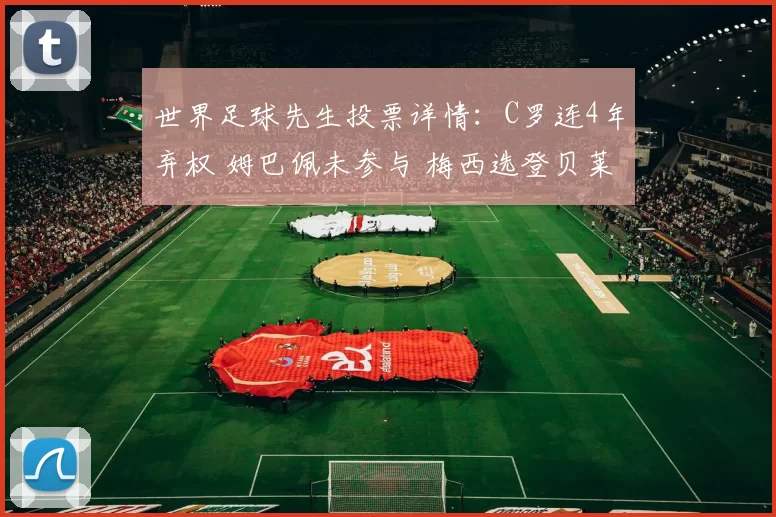 世界足球先生投票详情:C罗连4年弃权 姆巴佩未参与 梅西选登贝莱