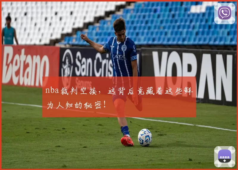 nba裁判空接,这背后竟藏着这些鲜为人知的秘密!