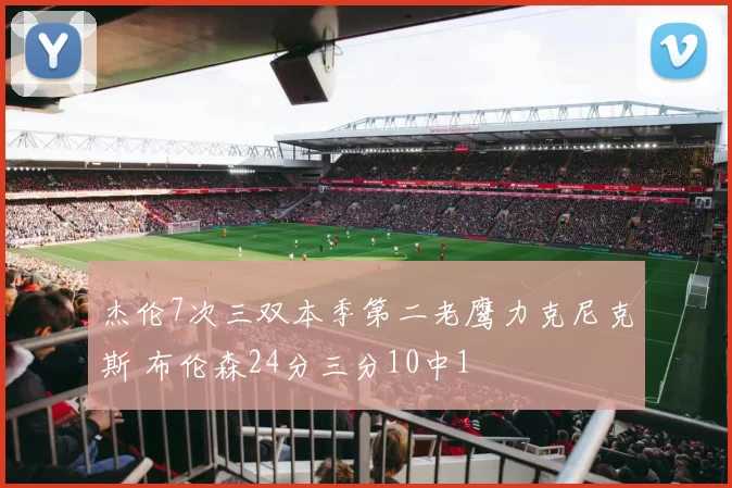 杰伦7次三双本季第二老鹰力克尼克斯 布伦森24分三分10中1