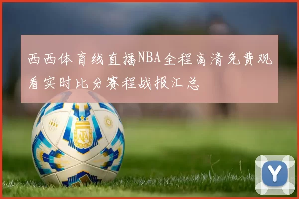 西西体育线直播NBA全程高清免费观看实时比分赛程战报汇总
