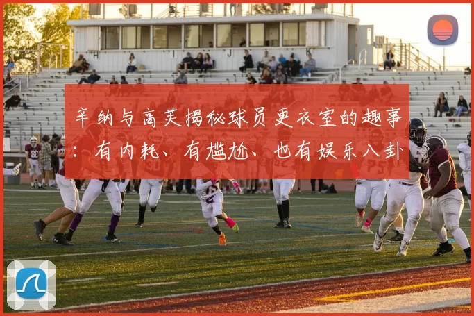 辛纳与高芙揭秘球员更衣室的趣事：有内耗、有尴尬、也有娱乐八卦