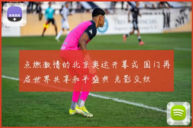 点燃激情的北京奥运开幕式 国门再启世界共享和平盛典 光影交织