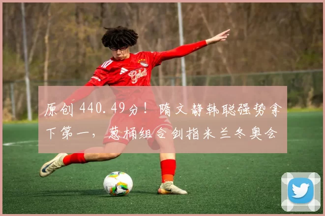 原创 440.49分!隋文静韩聪强势拿下第一,葱桶组合剑指米兰冬奥会冠军